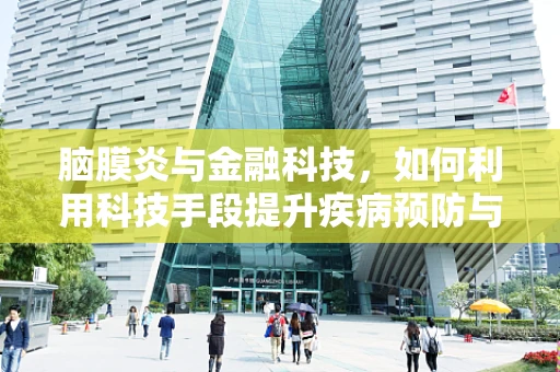 脑膜炎与金融科技，如何利用科技手段提升疾病预防与资金管理？
