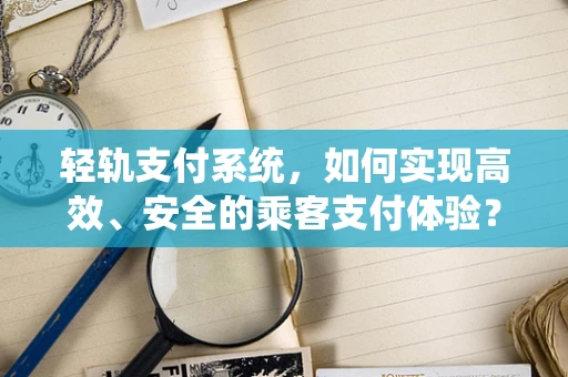 轻轨支付系统，如何实现高效、安全的乘客支付体验？