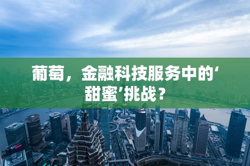 葡萄，金融科技服务中的‘甜蜜’挑战？