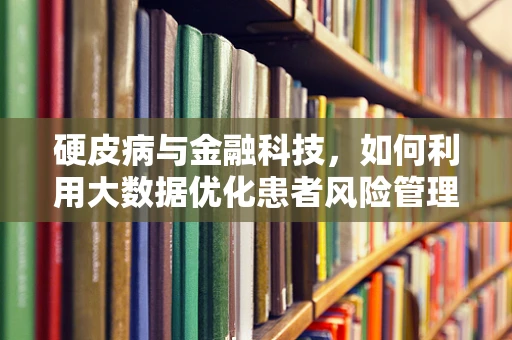 硬皮病与金融科技，如何利用大数据优化患者风险管理？
