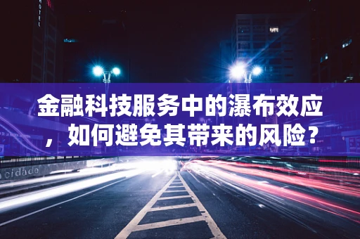 金融科技服务中的瀑布效应，如何避免其带来的风险？
