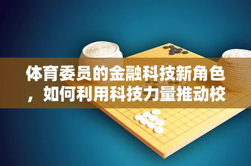 体育委员的金融科技新角色，如何利用科技力量推动校园体育发展？