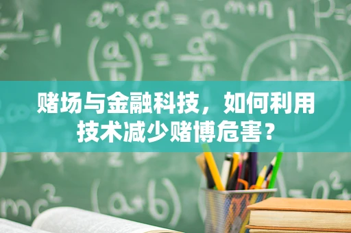 赌场与金融科技，如何利用技术减少赌博危害？