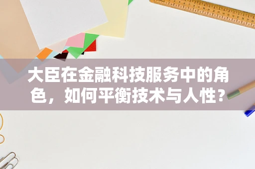 大臣在金融科技服务中的角色，如何平衡技术与人性？