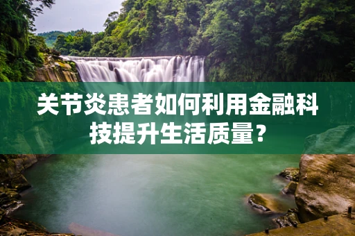关节炎患者如何利用金融科技提升生活质量？