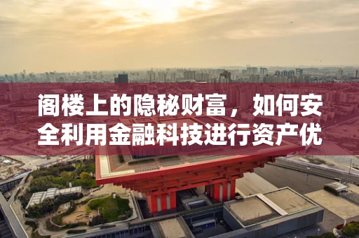 阁楼上的隐秘财富，如何安全利用金融科技进行资产优化？