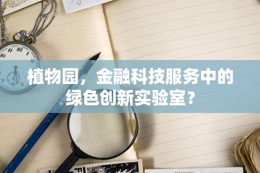 植物园，金融科技服务中的绿色创新实验室？
