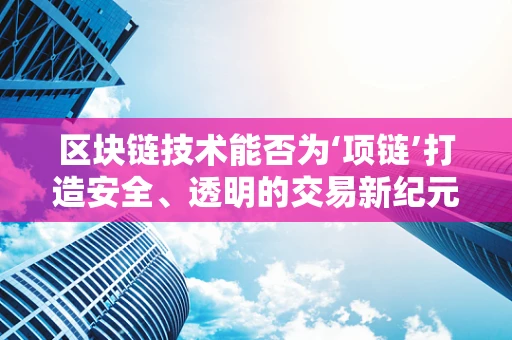 区块链技术能否为‘项链’打造安全、透明的交易新纪元？