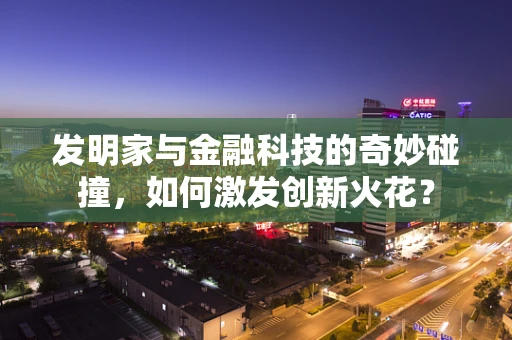 发明家与金融科技的奇妙碰撞，如何激发创新火花？