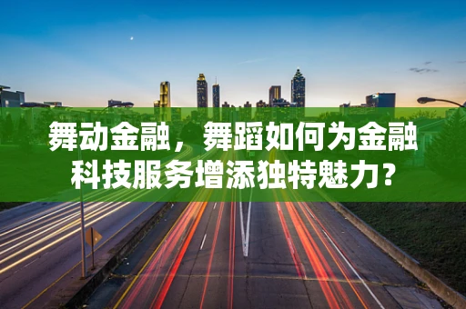 舞动金融，舞蹈如何为金融科技服务增添独特魅力？