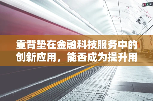 靠背垫在金融科技服务中的创新应用，能否成为提升用户体验的新利器？