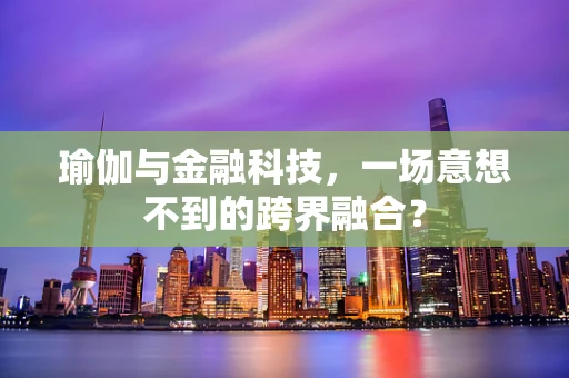 瑜伽与金融科技，一场意想不到的跨界融合？