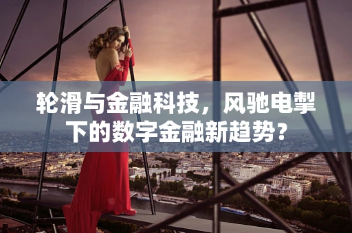 轮滑与金融科技，风驰电掣下的数字金融新趋势？