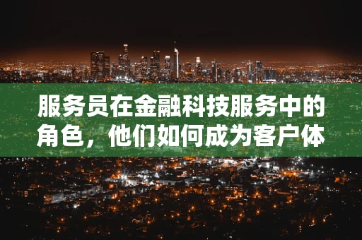 服务员在金融科技服务中的角色，他们如何成为客户体验的桥梁？
