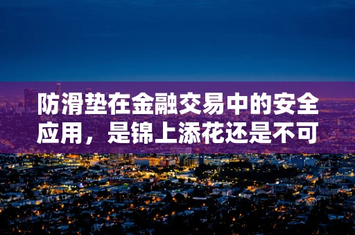 防滑垫在金融交易中的安全应用，是锦上添花还是不可或缺的保障？