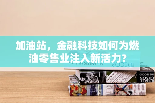 加油站，金融科技如何为燃油零售业注入新活力？