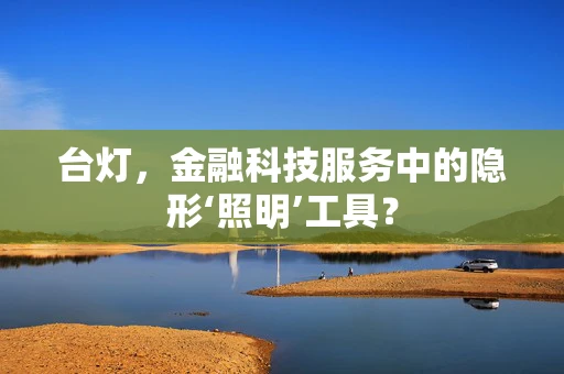 台灯，金融科技服务中的隐形‘照明’工具？