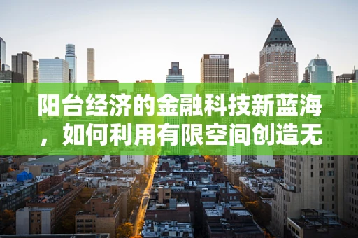 阳台经济的金融科技新蓝海，如何利用有限空间创造无限价值？