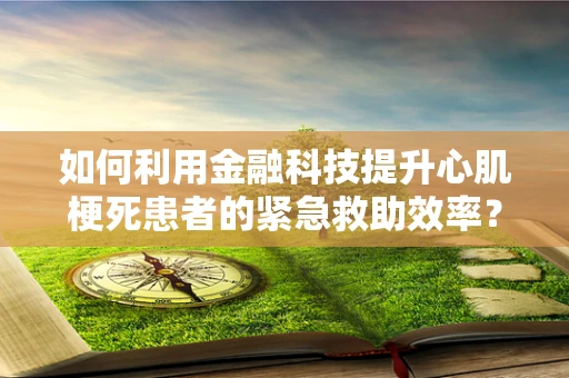 如何利用金融科技提升心肌梗死患者的紧急救助效率？