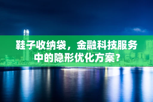 鞋子收纳袋，金融科技服务中的隐形优化方案？