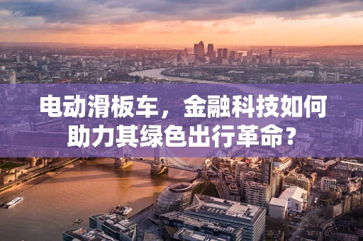 电动滑板车，金融科技如何助力其绿色出行革命？
