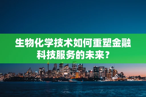 生物化学技术如何重塑金融科技服务的未来？