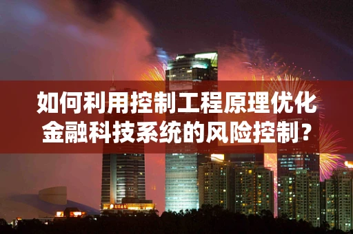如何利用控制工程原理优化金融科技系统的风险控制？