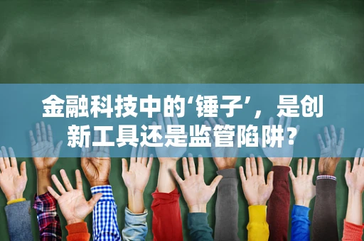 金融科技中的‘锤子’，是创新工具还是监管陷阱？