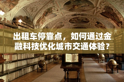 出租车停靠点，如何通过金融科技优化城市交通体验？