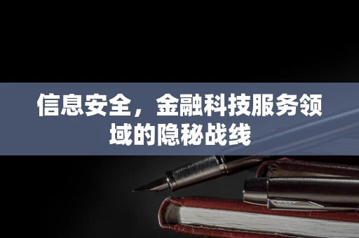 信息安全，金融科技服务领域的隐秘战线