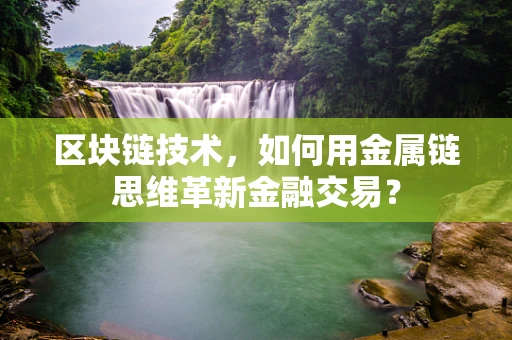 区块链技术，如何用金属链思维革新金融交易？