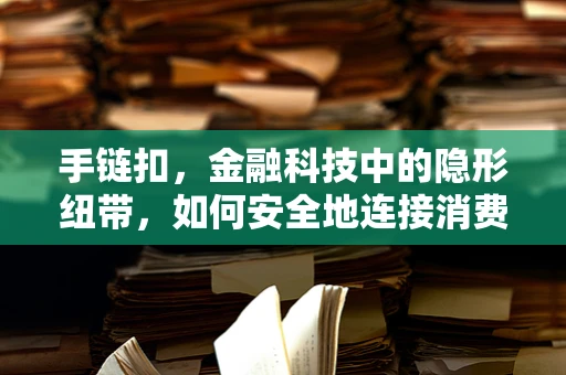 手链扣，金融科技中的隐形纽带，如何安全地连接消费者与金融服务？