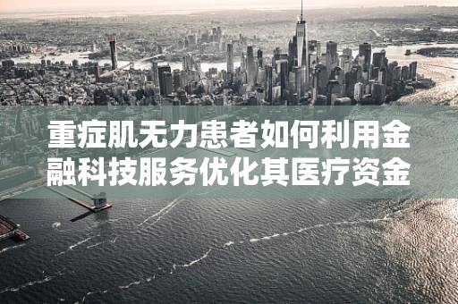 重症肌无力患者如何利用金融科技服务优化其医疗资金管理？