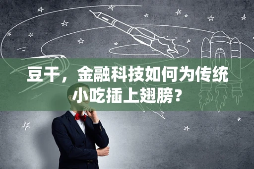 豆干，金融科技如何为传统小吃插上翅膀？
