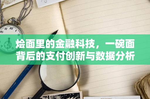 烩面里的金融科技，一碗面背后的支付创新与数据分析