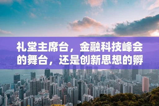 礼堂主席台，金融科技峰会的舞台，还是创新思想的孵化器？