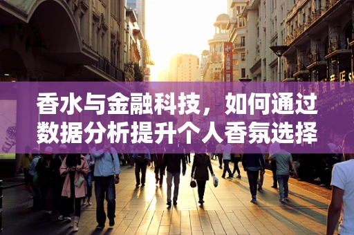 香水与金融科技，如何通过数据分析提升个人香氛选择？