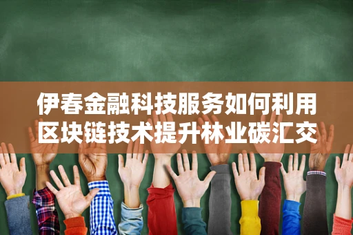 伊春金融科技服务如何利用区块链技术提升林业碳汇交易效率？
