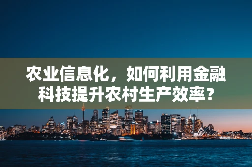 农业信息化，如何利用金融科技提升农村生产效率？