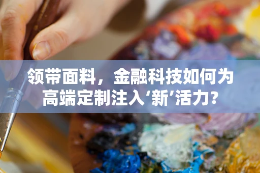 领带面料，金融科技如何为高端定制注入‘新’活力？
