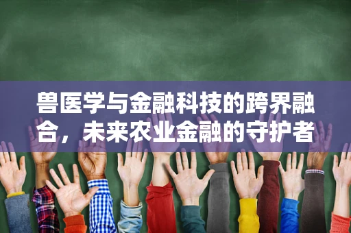 兽医学与金融科技的跨界融合，未来农业金融的守护者？