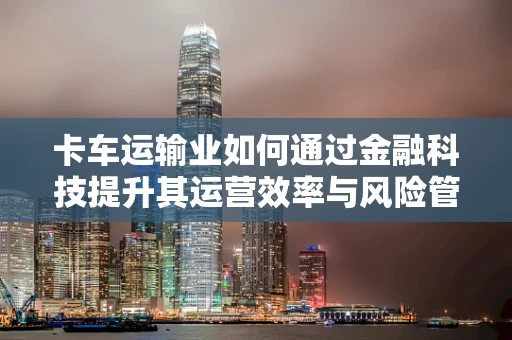 卡车运输业如何通过金融科技提升其运营效率与风险管理？