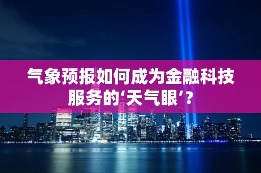 气象预报如何成为金融科技服务的‘天气眼’？