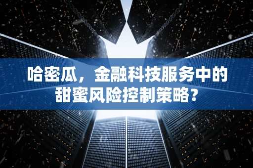 哈密瓜，金融科技服务中的甜蜜风险控制策略？