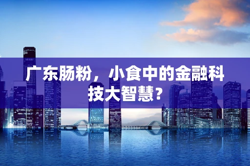 广东肠粉，小食中的金融科技大智慧？
