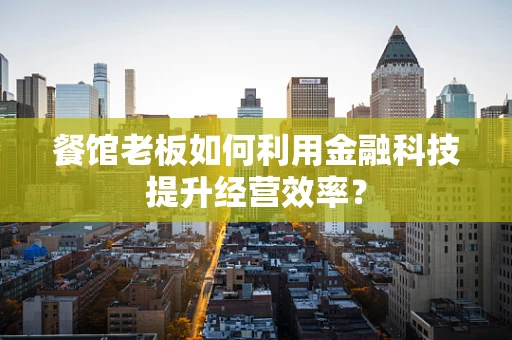 餐馆老板如何利用金融科技提升经营效率？
