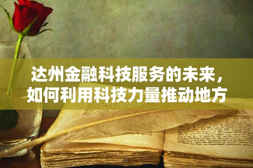 达州金融科技服务的未来，如何利用科技力量推动地方经济新增长？