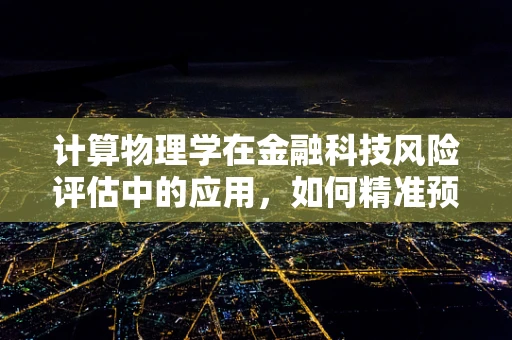 计算物理学在金融科技风险评估中的应用，如何精准预测市场波动？