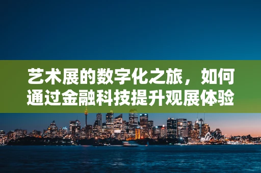 艺术展的数字化之旅，如何通过金融科技提升观展体验？