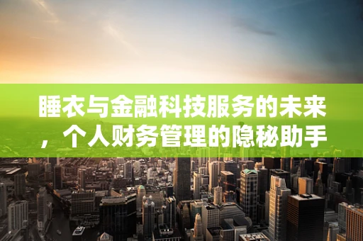 睡衣与金融科技服务的未来，个人财务管理的隐秘助手？